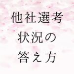 他社選考状況　業界バラバラの場合の答え方